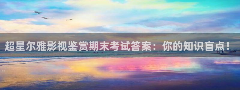 飘花影院电影免费观看：超星尔雅影视鉴赏期末考试答案：你的知识盲点！